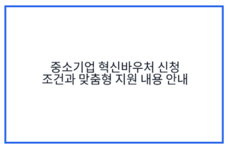 중소기업 혁신바우처 신청 조건과 맞춤형 지원 내용 안내