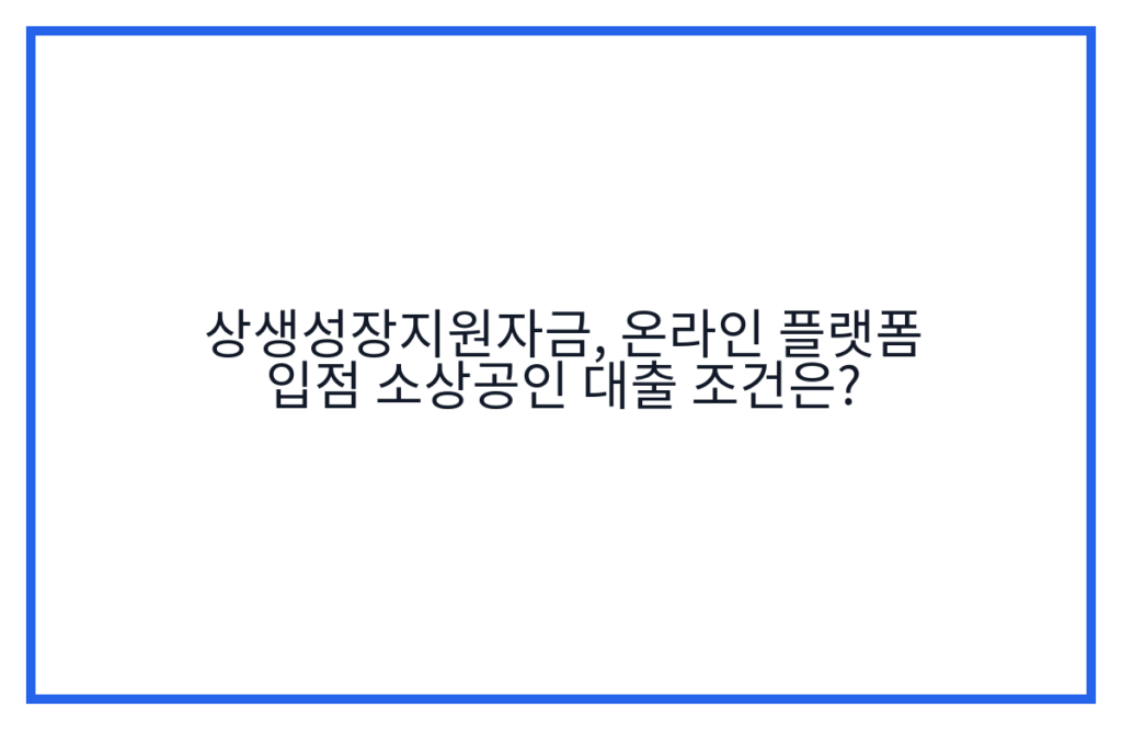 상생성장지원자금, 온라인 플랫폼 입점 소상공인 대출 조건은?
