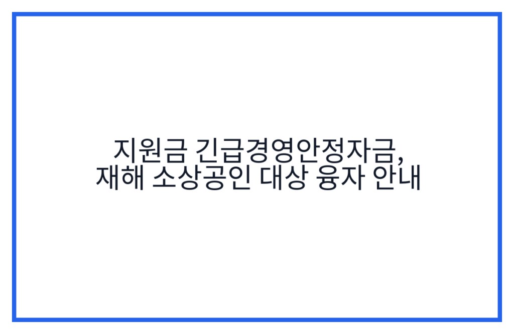 지원금 긴급경영안정자금, 재해 소상공인 대상 융자 안내
