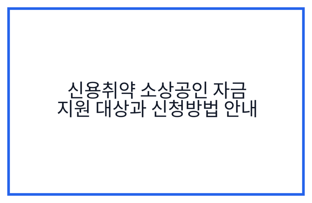 신용취약 소상공인 자금 지원 대상과 신청방법 안내
