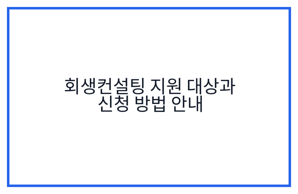 회생컨설팅 지원 대상과 신청 방법 안내