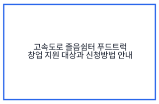 고속도로 졸음쉼터 푸드트럭 창업 지원 대상과 신청방법 안내
