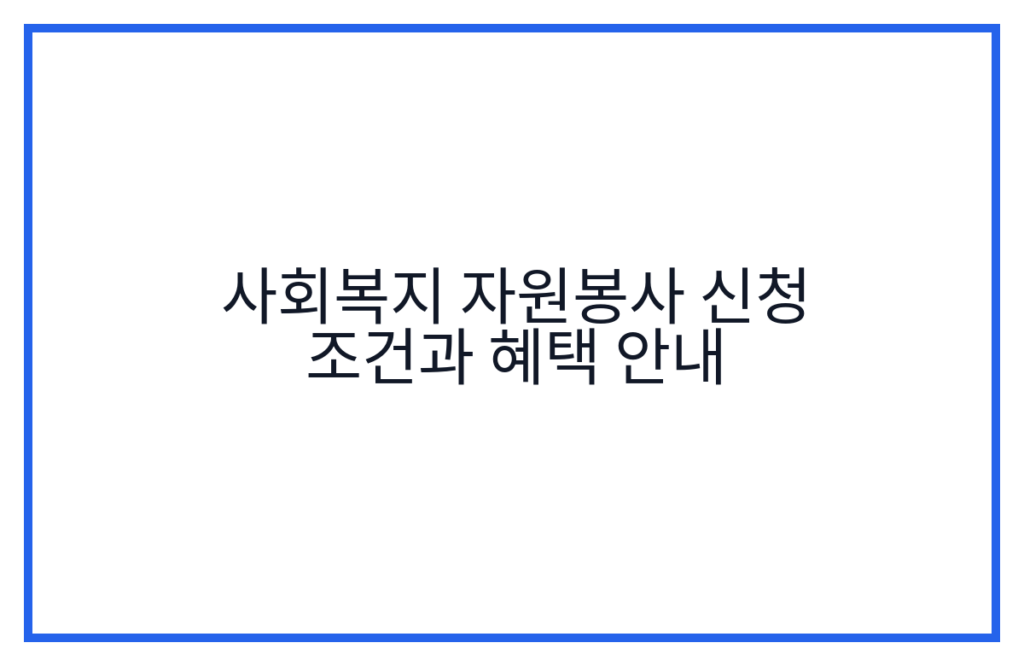 사회복지 자원봉사 신청 조건과 혜택 안내