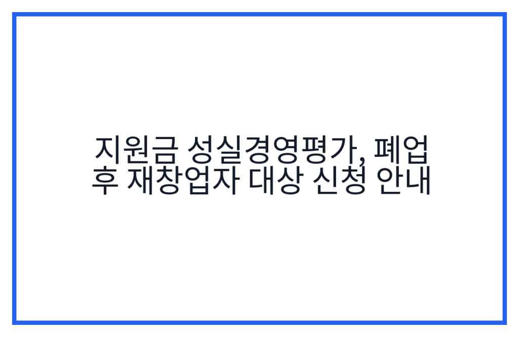 지원금 성실경영평가, 폐업 후 재창업자 대상 신청 안내