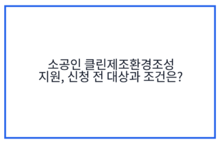 소공인 클린제조환경조성 지원, 신청 전 대상과 조건은?