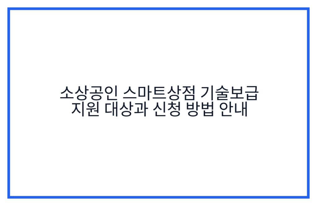 소상공인 스마트상점 기술보급 지원 대상과 신청 방법 안내