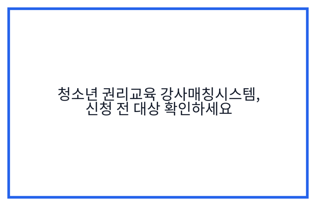 청소년 권리교육 강사매칭시스템, 신청 전 대상 확인하세요