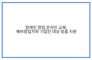 장애인 창업 온라인 교육, 예비창업자와 기업인 대상 맞춤 지원