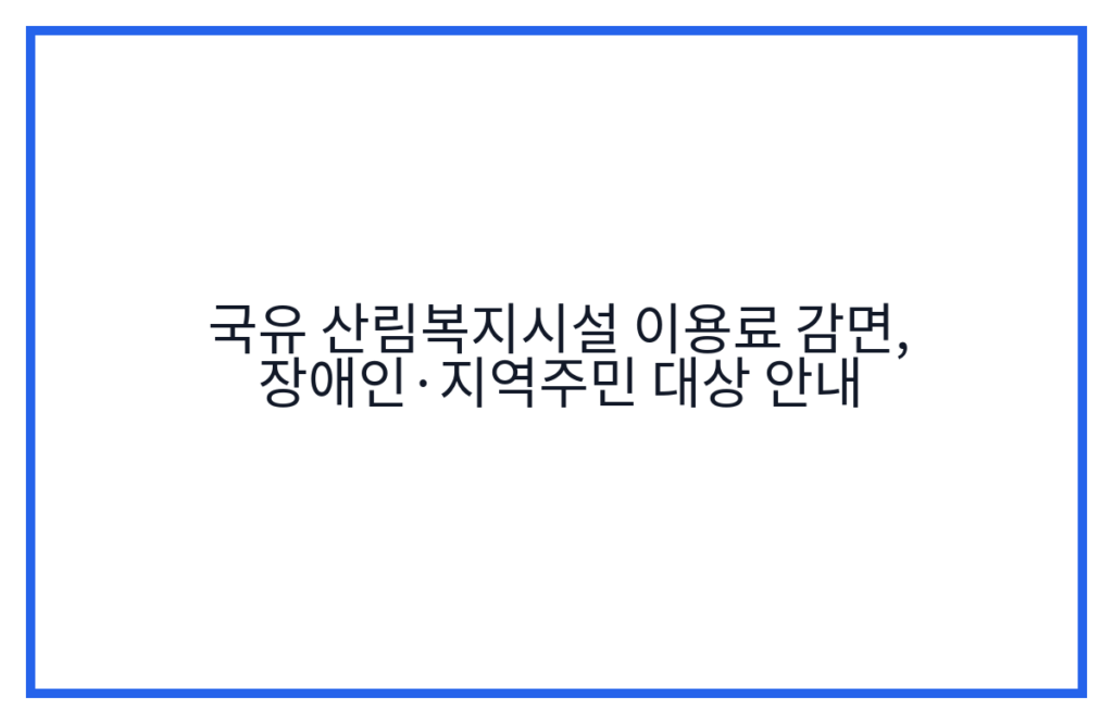 국유 산림복지시설 이용료 감면, 장애인·지역주민 대상 안내