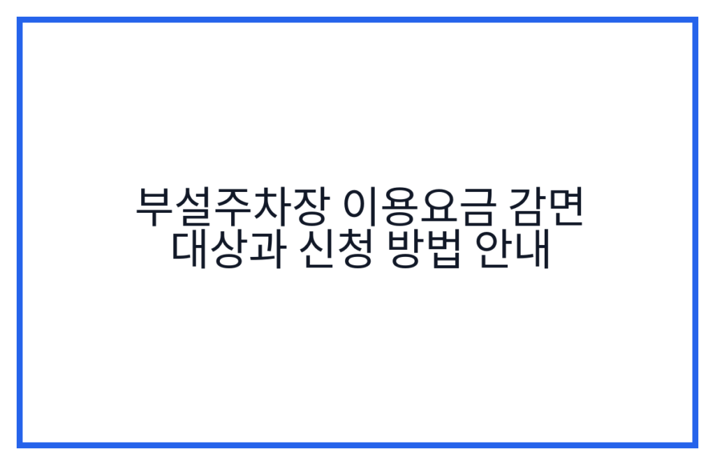 부설주차장 이용요금 감면 대상과 신청 방법 안내