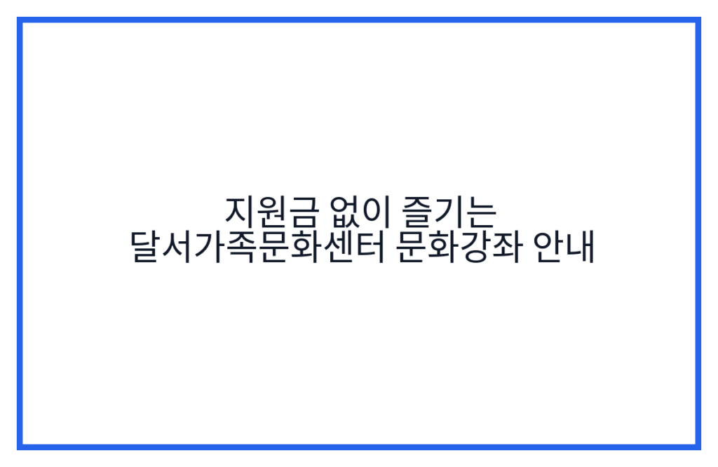 지원금 없이 즐기는 달서가족문화센터 문화강좌 안내