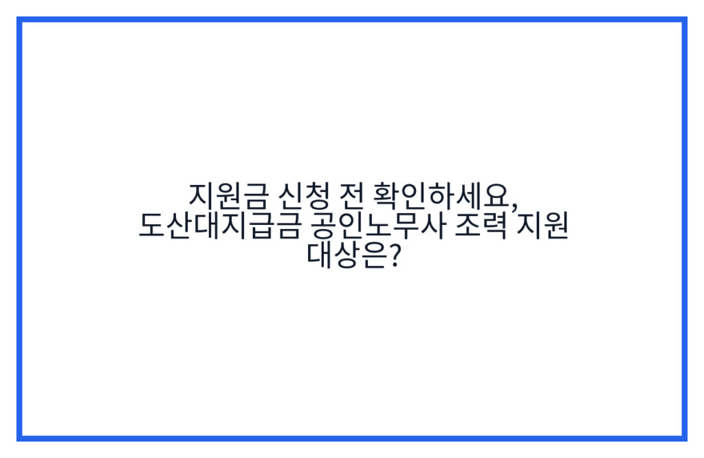 지원금 신청 전 확인하세요, 도산대지급금 공인노무사 조력 지원 대상은?