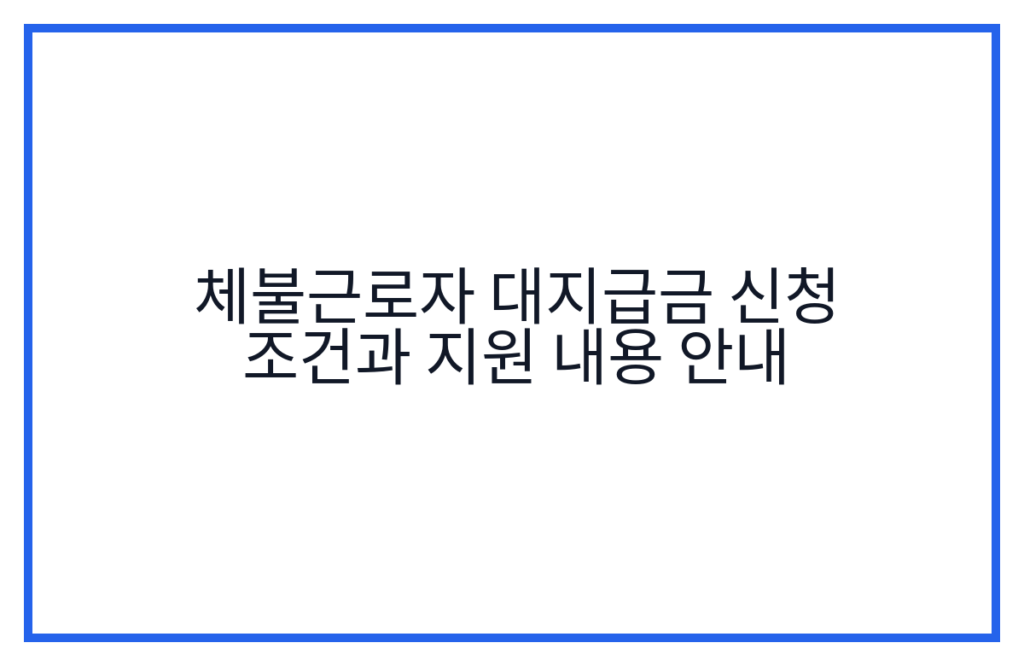 체불근로자 대지급금 신청 조건과 지원 내용 안내