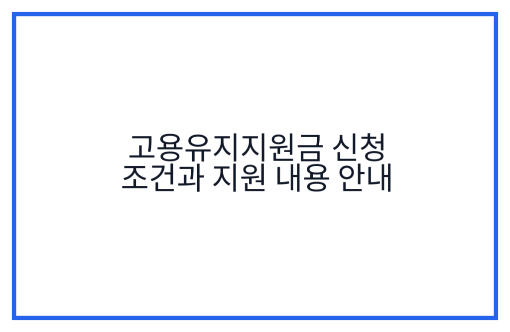 고용유지지원금 신청 조건과 지원 내용 안내