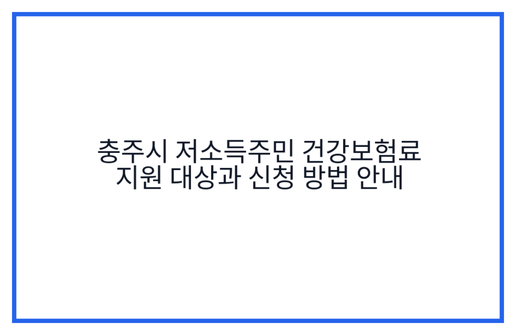 충주시 저소득주민 건강보험료 지원 대상과 신청 방법 안내