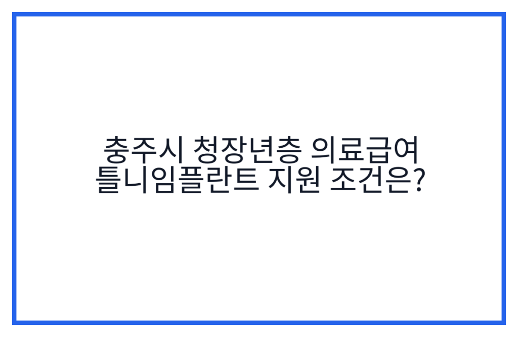 충주시 청장년층 의료급여 틀니임플란트 지원 조건은?