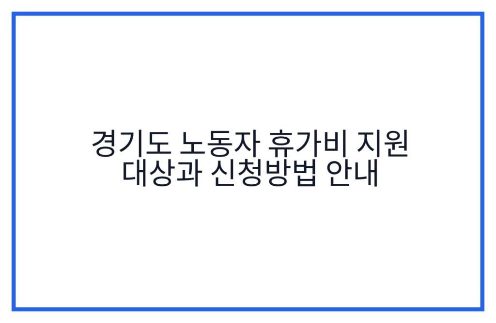 경기도 노동자 휴가비 지원 대상과 신청방법 안내