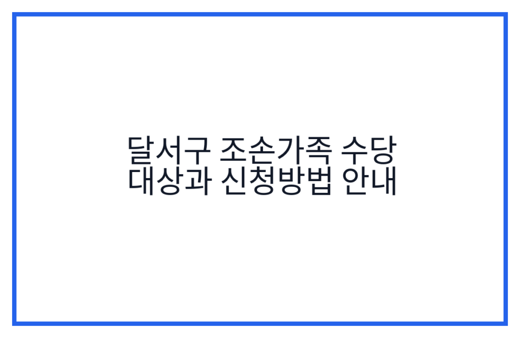 달서구 조손가족 수당 대상과 신청방법 안내