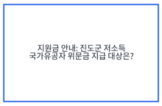 지원금 안내: 진도군 저소득 국가유공자 위문금 지급 대상은?