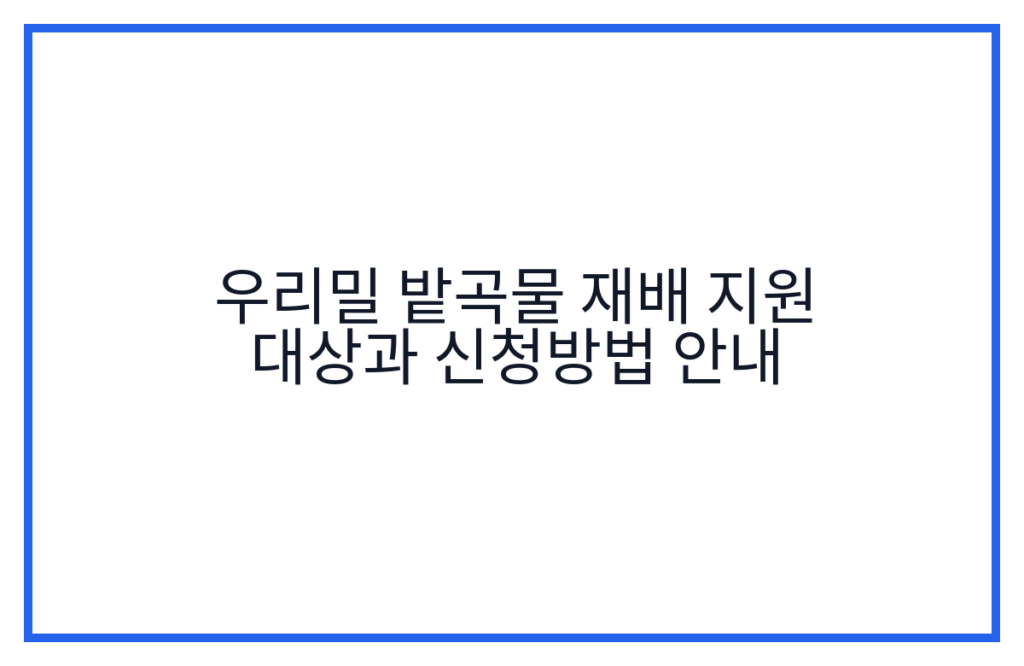 우리밀 밭곡물 재배 지원 대상과 신청방법 안내