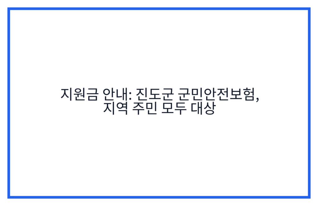 지원금 안내: 진도군 군민안전보험, 지역 주민 모두 대상