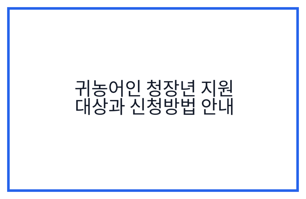 귀농어인 청장년 지원 대상과 신청방법 안내