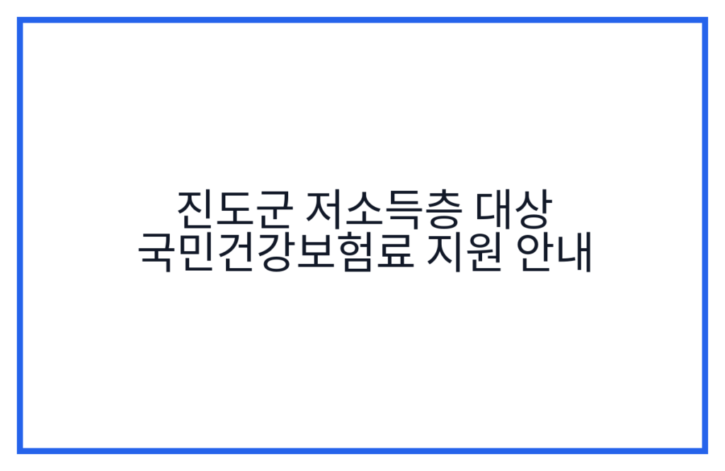 진도군 저소득층 대상 국민건강보험료 지원 안내