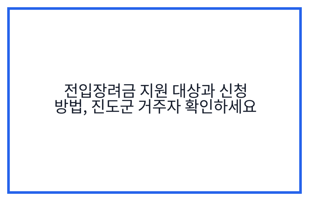 전입장려금 지원 대상과 신청 방법, 진도군 거주자 확인하세요