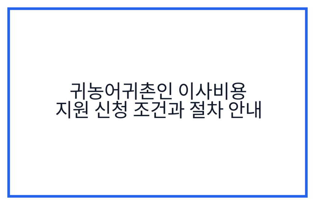 귀농어귀촌인 이사비용 지원 신청 조건과 절차 안내