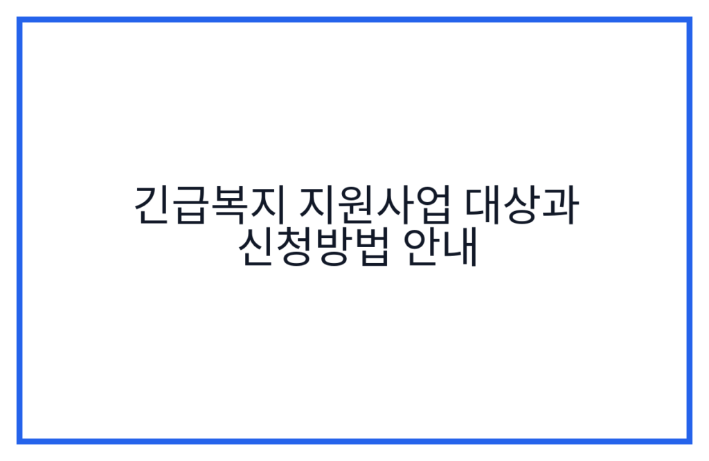 긴급복지 지원사업 대상과 신청방법 안내
