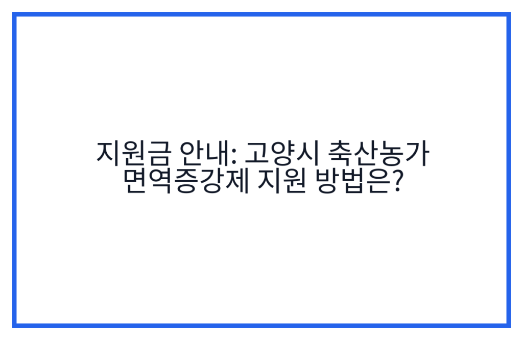 지원금 안내: 고양시 축산농가 면역증강제 지원 방법은?