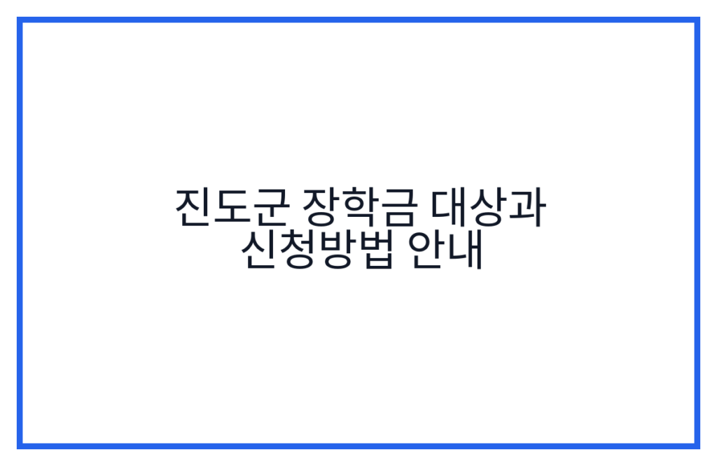 진도군 장학금 대상과 신청방법 안내