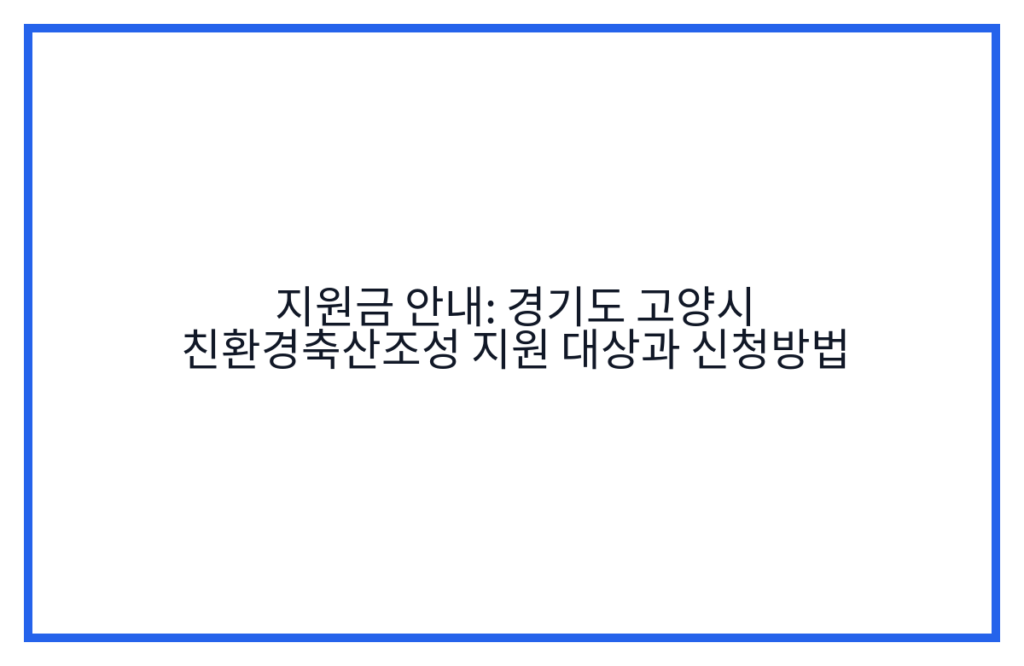 지원금 안내: 경기도 고양시 친환경축산조성 지원 대상과 신청방법