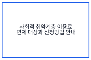 사회적 취약계층 이용료 면제 대상과 신청방법 안내
