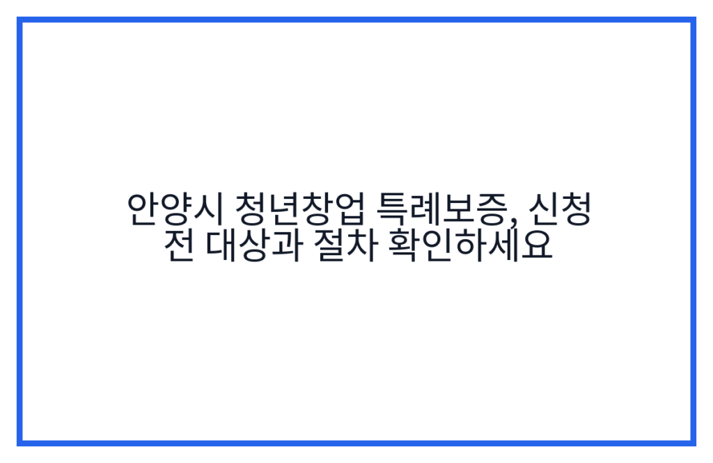 안양시 청년창업 특례보증, 신청 전 대상과 절차 확인하세요