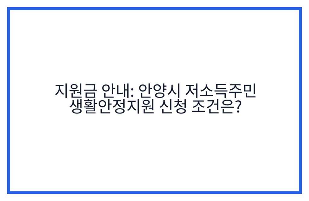 지원금 안내: 안양시 저소득주민 생활안정지원 신청 조건은?