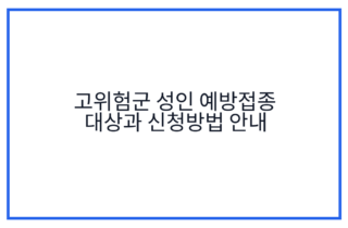 고위험군 성인 예방접종 대상과 신청방법 안내