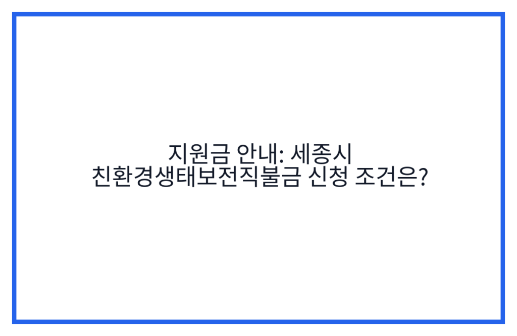지원금 안내: 세종시 친환경생태보전직불금 신청 조건은?