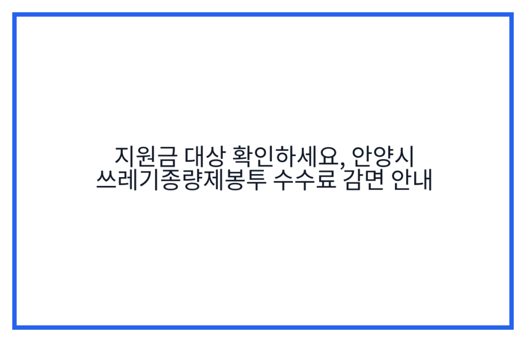 지원금 대상 확인하세요, 안양시 쓰레기종량제봉투 수수료 감면 안내