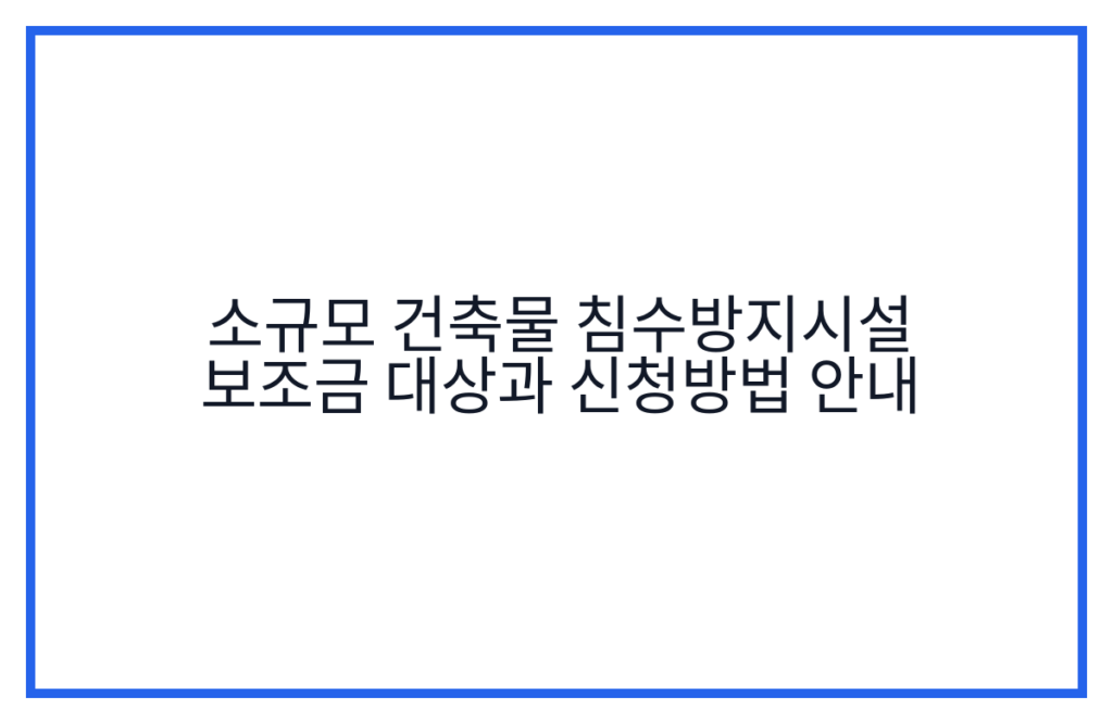 소규모 건축물 침수방지시설 보조금 대상과 신청방법 안내