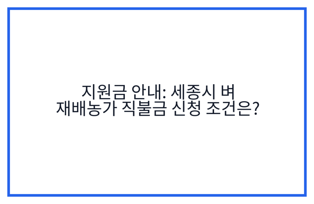 지원금 안내: 세종시 벼 재배농가 직불금 신청 조건은?