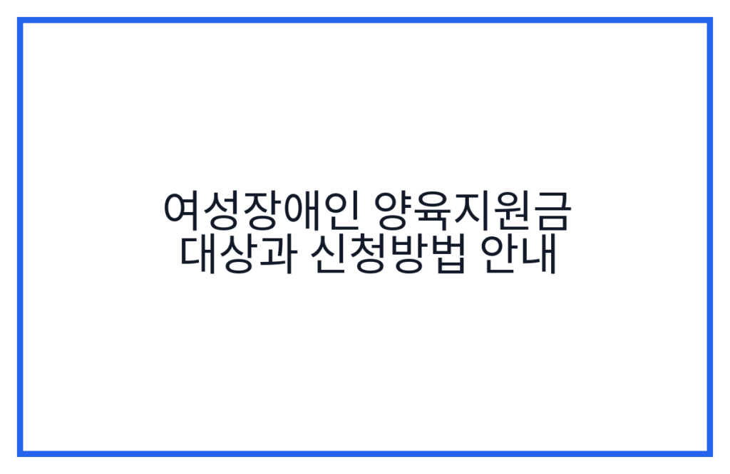 여성장애인 양육지원금 대상과 신청방법 안내