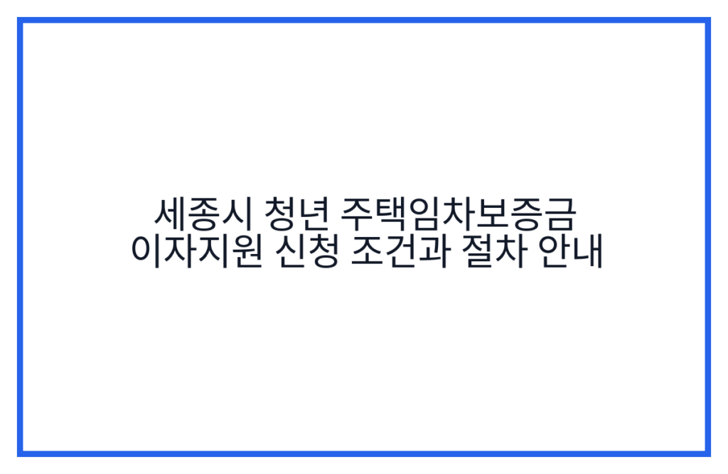 세종시 청년 주택임차보증금 이자지원 신청 조건과 절차 안내