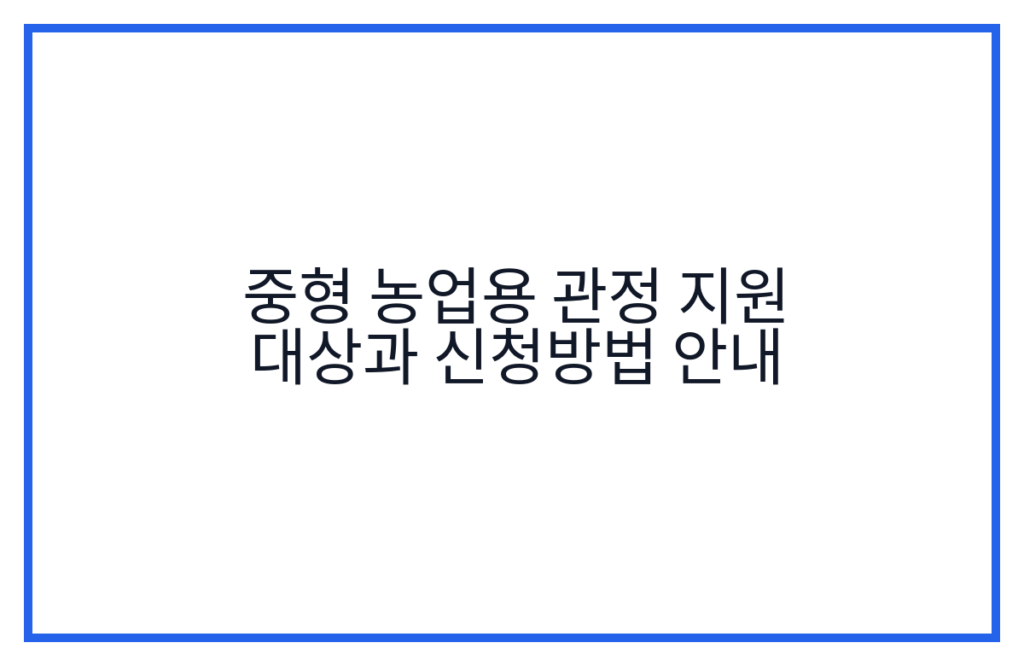 중형 농업용 관정 지원 대상과 신청방법 안내