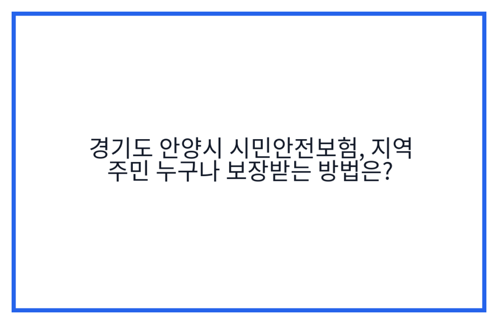 경기도 안양시 시민안전보험, 지역 주민 누구나 보장받는 방법은?
