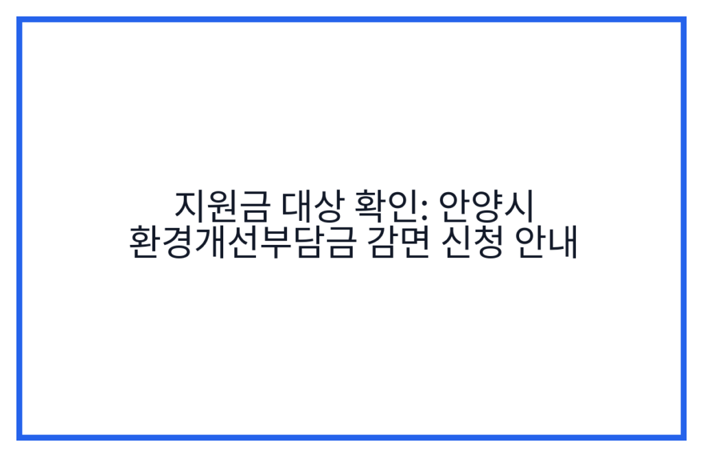 지원금 대상 확인: 안양시 환경개선부담금 감면 신청 안내