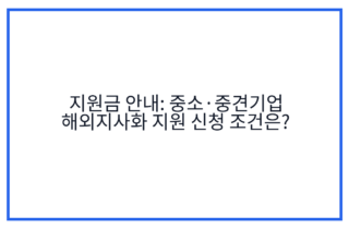 지원금 안내: 중소·중견기업 해외지사화 지원 신청 조건은?