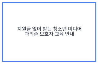 지원금 없이 받는 청소년 미디어 과의존 보호자 교육 안내