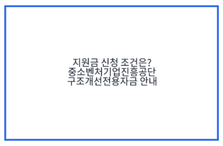 지원금 신청 조건은? 중소벤처기업진흥공단 구조개선전용자금 안내