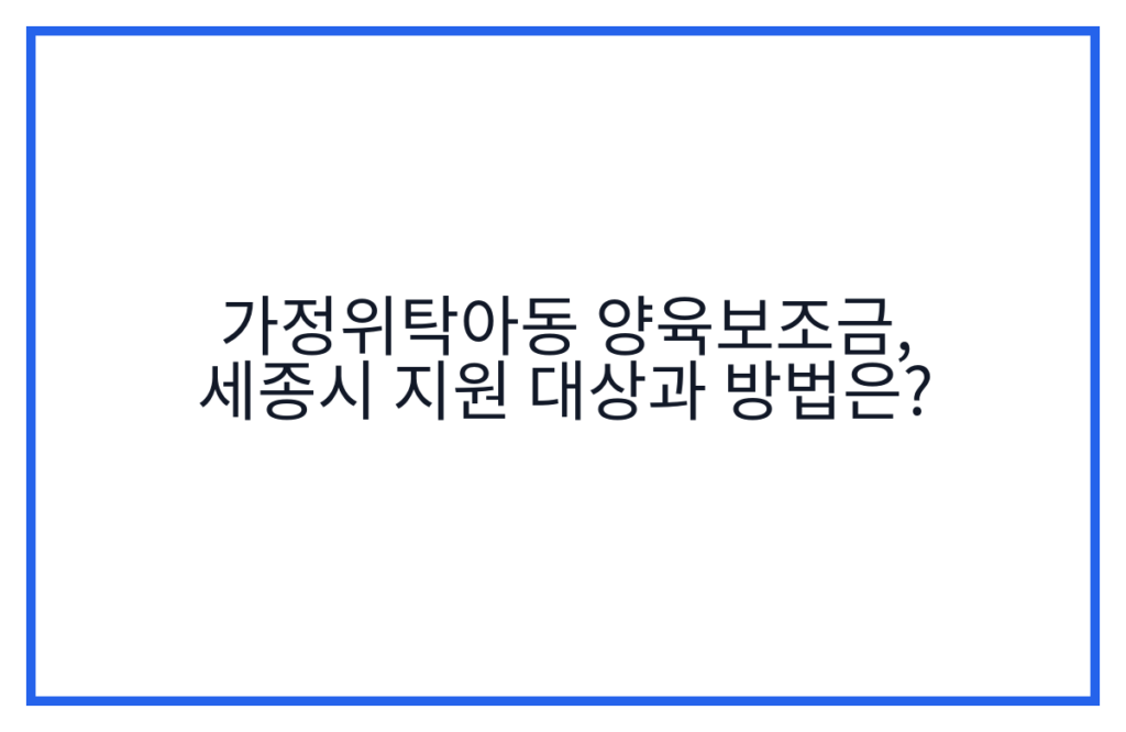 가정위탁아동 양육보조금, 세종시 지원 대상과 방법은?